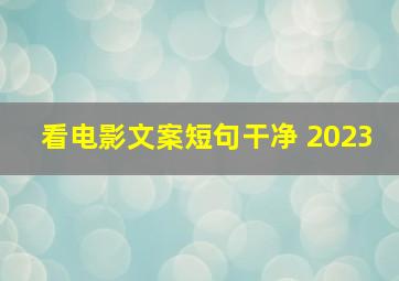 看电影文案短句干净 2023